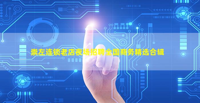 崇左连锁老店夜场招聘全国商务精选合辑